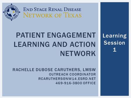 Patient engagement learning and Action network Rachelle DuBose Caruthers, LMSW Outreach Coordinator rcaruthers@nw14.esrd.net 469-916-3800 office Learning.