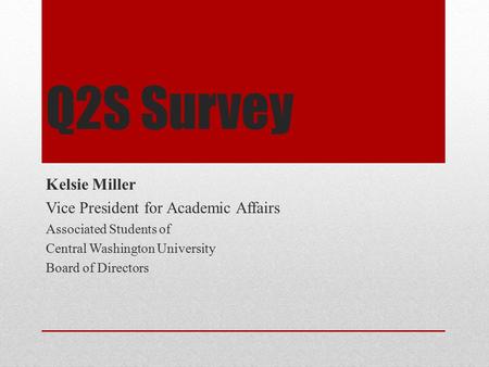 Q2S Survey Kelsie Miller Vice President for Academic Affairs Associated Students of Central Washington University Board of Directors.