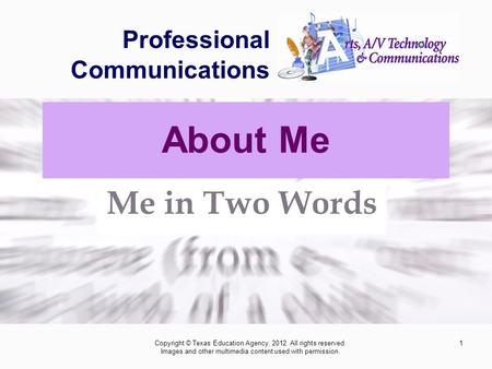 1 Professional Communications Me in Two Words Copyright © Texas Education Agency, 2012. All rights reserved. Images and other multimedia content used with.