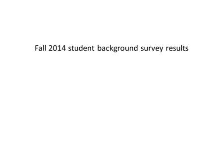 Fall 2014 student background survey results. 2. Which section are you in? ValuePercentCount Day48.8%21 Evening51.2%22 Total43.