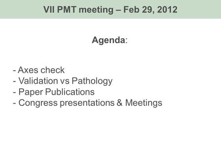 Agenda: - Axes check - Validation vs Pathology - Paper Publications - Congress presentations & Meetings VII PMT meeting – Feb 29, 2012.