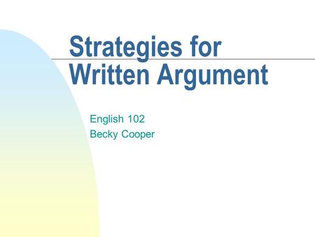 Strategies for Written Argument English 102 Becky Cooper.