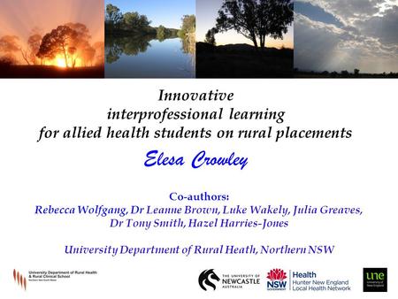 Innovative interprofessional learning for allied health students on rural placements Elesa Crowley Co-authors: Rebecca Wolfgang, Dr Leanne Brown, Luke.