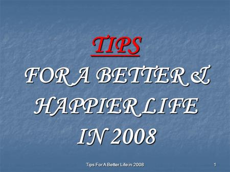 Tips For A Better Life in 2008 1 TIPS FOR A BETTER & HAPPIER LIFE IN 2008.