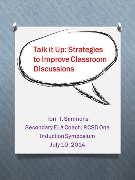 Tori T. Simmons Secondary ELA Coach, RCSD One Induction Symposium July 10, 2014 Talk it Up: Strategies to Improve Classroom Discussions.