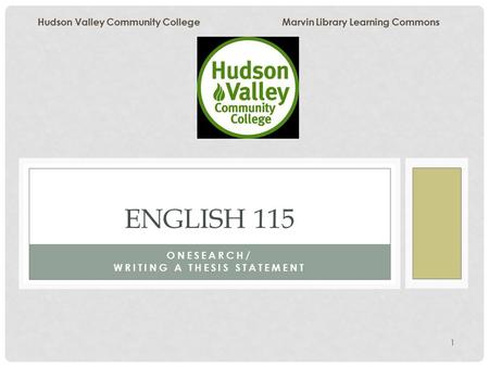 1 ONESEARCH/ WRITING A THESIS STATEMENT ENGLISH 115 Hudson Valley Community College Marvin Library Learning Commons.
