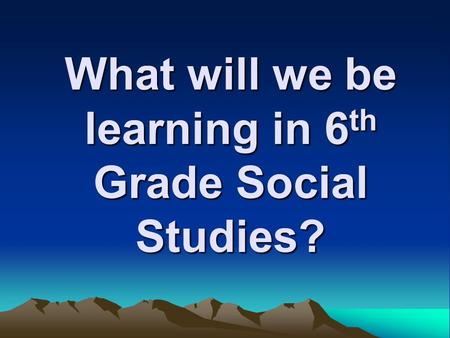 What will we be learning in 6 th Grade Social Studies?