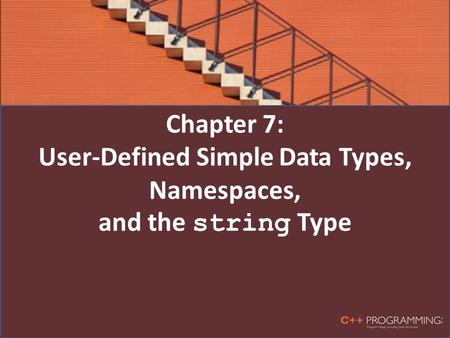Chapter 7: User-Defined Simple Data Types, Namespaces, and the string Type.