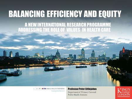 BALANCING EFFICIENCY AND EQUITY A NEW INTERNATIONAL RESEARCH PROGRAMME ADDRESSING THE ROLE OF VALUES IN HEALTH CARE Department of Primary Care and Public.