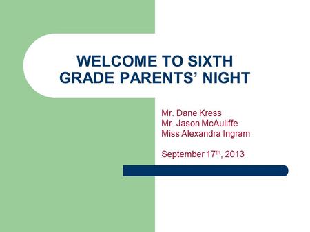 WELCOME TO SIXTH GRADE PARENTS’ NIGHT Mr. Dane Kress Mr. Jason McAuliffe Miss Alexandra Ingram September 17 th, 2013.