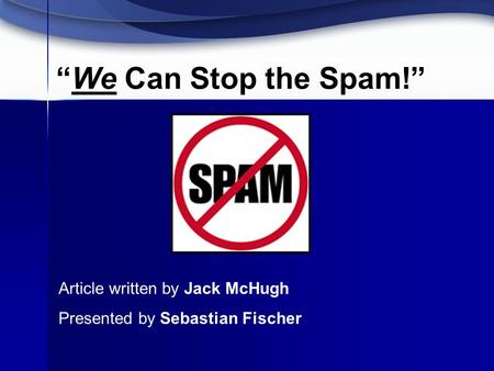 “We Can Stop the Spam!” Article written by Jack McHugh Presented by Sebastian Fischer.