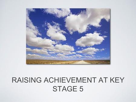RAISING ACHIEVEMENT AT KEY STAGE 5. WHERE ARE WE NOW? “IF YOU DON'T LIKE SOMETHING, CHANGE IT. IF YOU CAN'T CHANGE IT, CHANGE YOUR ATTITUDE.” MAYA ANGELOU.