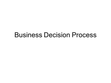 Business Decision Process. Overview Steps in rational decision making Tests of rationality? Types of organizational decisions.