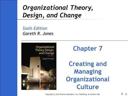 7- Copyright © 2010 Pearson Education, Inc. Publishing as Prentice Hall 1 Organizational Theory, Design, and Change Sixth Edition Gareth R. Jones Chapter.