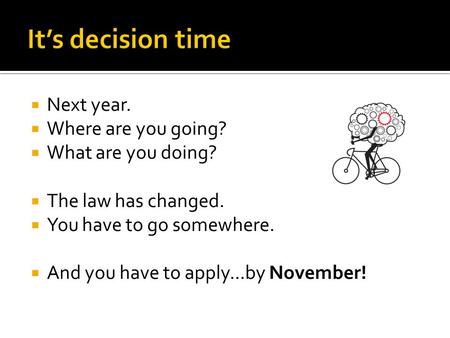  Next year.  Where are you going?  What are you doing?  The law has changed.  You have to go somewhere.  And you have to apply...by November!