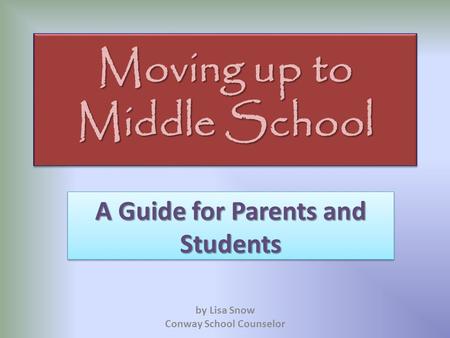 Moving up to Middle School A Guide for Parents and Students by Lisa Snow Conway School Counselor.