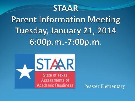 Peaster Elementary. STAAR – What is it? State’s student testing program for Mathematics, Reading, Writing, and Science Emphasizes “readiness” standards,