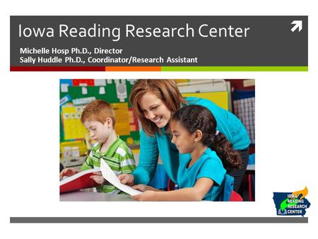  Iowa Reading Research Center Michelle Hosp Ph.D., Director Sally Huddle Ph.D., Coordinator/Research Assistant.