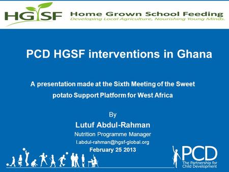 PCD HGSF interventions in Ghana A presentation made at the Sixth Meeting of the Sweet potato Support Platform for West Africa By Lutuf Abdul-Rahman Nutrition.