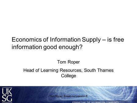 Economics of Information Supply – is free information good enough? Tom Roper Head of Learning Resources, South Thames College Tom Roper, Break-out session.