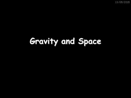 13/05/2015 Gravity and Space. 13/05/2015Gravity Gravity is an attractive force that affects anything with mass: Note that this force goes both ways –