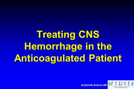 Andrew W. Asimos, MD Treating CNS Hemorrhage in the Anticoagulated Patient.