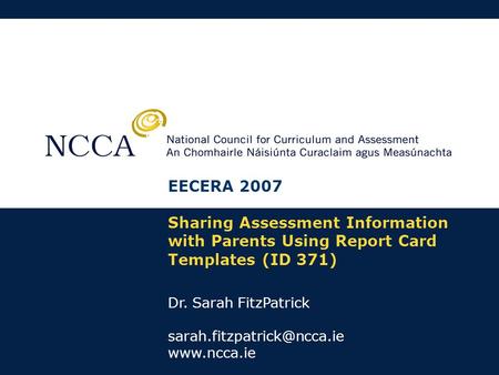 Sharing Assessment Information with Parents Using Report Card Templates (ID 371) Dr. Sarah FitzPatrick  EECERA 2007.