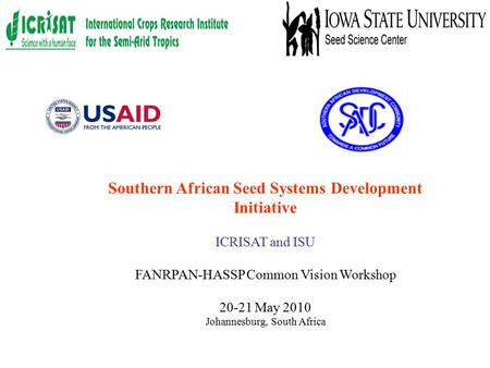 Southern African Seed Systems Development Initiative ICRISAT and ISU FANRPAN-HASSP Common Vision Workshop 20-21 May 2010 Johannesburg, South Africa.
