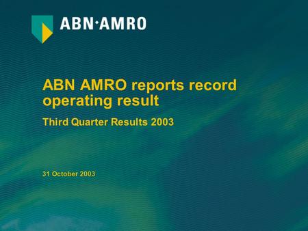 ABN AMRO reports record operating result Third Quarter Results 2003 31 October 2003.