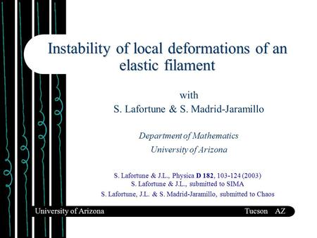 Instability of local deformations of an elastic filament with S. Lafortune & S. Madrid-Jaramillo Department of Mathematics University of Arizona University.