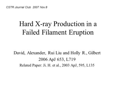 Hard X-ray Production in a Failed Filament Eruption David, Alexander, Rui Liu and Holly R., Gilbert 2006 ApJ 653, L719 Related Paper: Ji. H. et al., 2003.