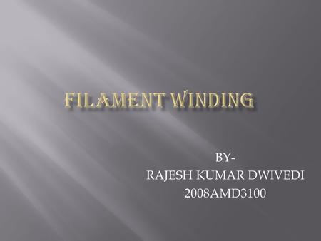 BY- RAJESH KUMAR DWIVEDI 2008AMD3100. Filament winding is a fabrication technique for forming reinforced plastic parts of high strength and light weight.