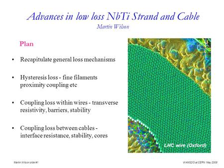 WAMSDO at CERN May 2008 Martin Wilson slide #1 Advances in low loss NbTi Strand and Cable Martin Wilson Plan Recapitulate general loss mechanisms Hysteresis.