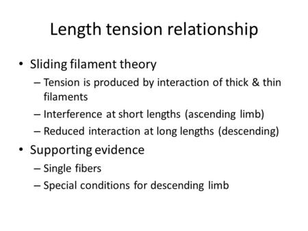 Length tension relationship Sliding filament theory – Tension is produced by interaction of thick & thin filaments – Interference at short lengths (ascending.