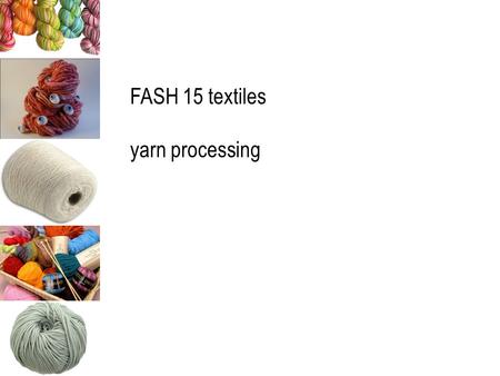 FASH 15 textiles yarn processing. most apparel & interior fabrics produced from yarns yarn: continuous strand of textile fibers, filaments or materials.