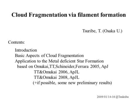Tsuribe, T. (Osaka U.) Cloud Fragmentation via filament formation Introduction Basic Aspects of Cloud Fragmentation Application to the Metal deficient.