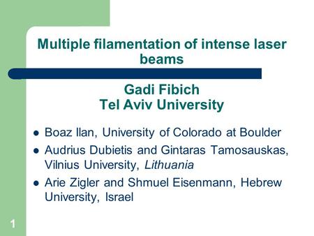 1 Multiple filamentation of intense laser beams Gadi Fibich Tel Aviv University Boaz Ilan, University of Colorado at Boulder Audrius Dubietis and Gintaras.