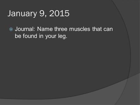 January 9, 2015  Journal: Name three muscles that can be found in your leg.