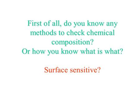 First of all, do you know any methods to check chemical composition? Or how you know what is what? First of all, do you know any methods to check chemical.