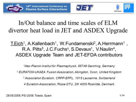 1/14 In/Out balance and time scales of ELM divertor heat load in JET and ASDEX Upgrade T.Eich 1, A.Kallenbach 1, W.Fundamenski 2, A.Herrmann 1, R.A. Pitts.