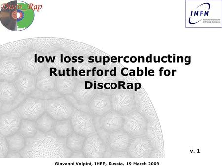 Giovanni Volpini, IHEP, Russia, 19 March 2009 low loss superconducting Rutherford Cable for DiscoRap v. 1.