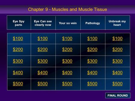 Chapter 9 - Muscles and Muscle Tissue $100 $200 $300 $400 $500 $100$100$100 $200 $300 $400 $500 Eye Spy parts Eye Can see clearly now Your so veinPathology.