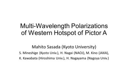 Multi-Wavelength Polarizations of Western Hotspot of Pictor A Mahito Sasada (Kyoto University) S. Mineshige (Kyoto Univ.), H. Nagai (NAOJ), M. Kino (JAXA),
