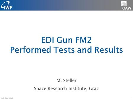 M. Steller Space Research Institute, Graz EDI Gun FM2 Performed Tests and Results 1IWF/ÖAW GRAZ.