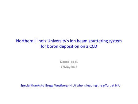 Northern Illinois University’s ion beam sputtering system for boron deposition on a CCD Donna, et al. 17May2013 Special thanks to Gregg Westberg (NIU)