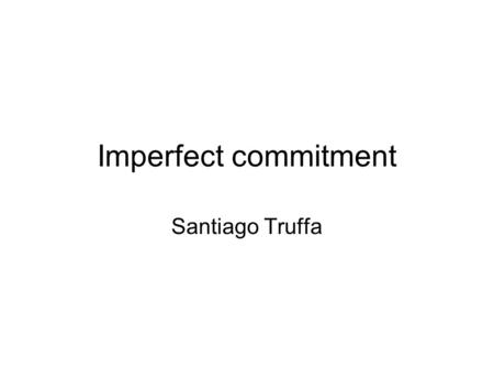 Imperfect commitment Santiago Truffa. Agenda 1.“Authority and communication in Organizations” Wouter Dessein, RES 1999 2.“Contracting for information.