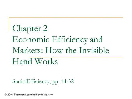 Chapter 2 Economic Efficiency and Markets: How the Invisible Hand Works Static Efficiency, pp. 14-32 © 2004 Thomson Learning/South-Western.