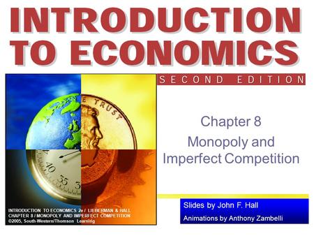 Slides by John F. Hall Animations by Anthony Zambelli INTRODUCTION TO ECONOMICS 2e / LIEBERMAN & HALL CHAPTER 8 / MONOPOLY AND IMPERFECT COMPETITION ©2005,