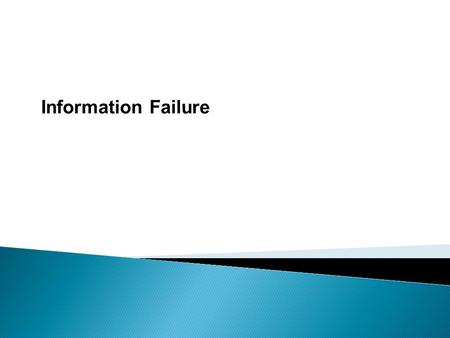 Information Failure.  Information failure occurs when people have inaccurate, incomplete, uncertain or misunderstood data and so make potentially ‘wrong’
