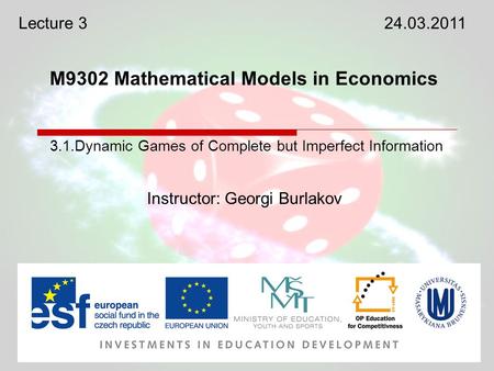 M9302 Mathematical Models in Economics Instructor: Georgi Burlakov 3.1.Dynamic Games of Complete but Imperfect Information Lecture 324.03.2011.